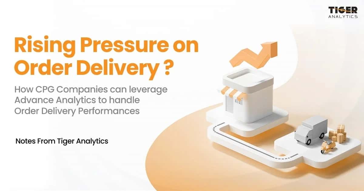 Rising Pressure On Order Delivery - How CPG Companies Can Leverage Advanced Analytics To Handle Order Delivery Performances