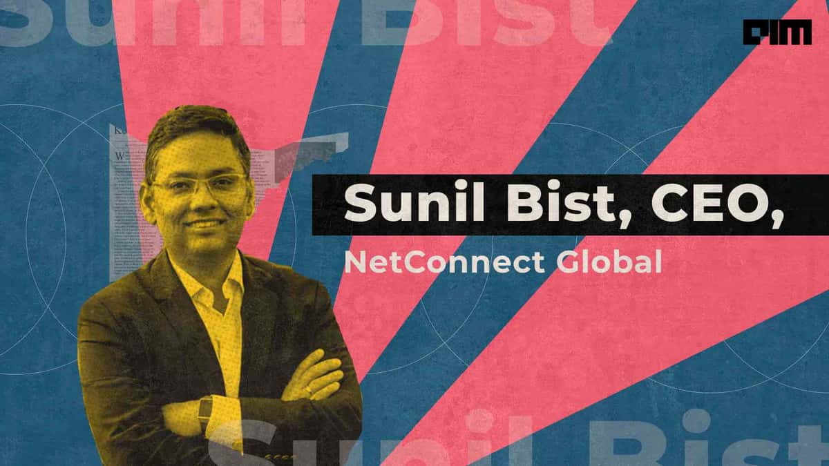 Enterprises Digitise Processes Without Adequate Analysis: Sunil Bist, NetConnect Global
