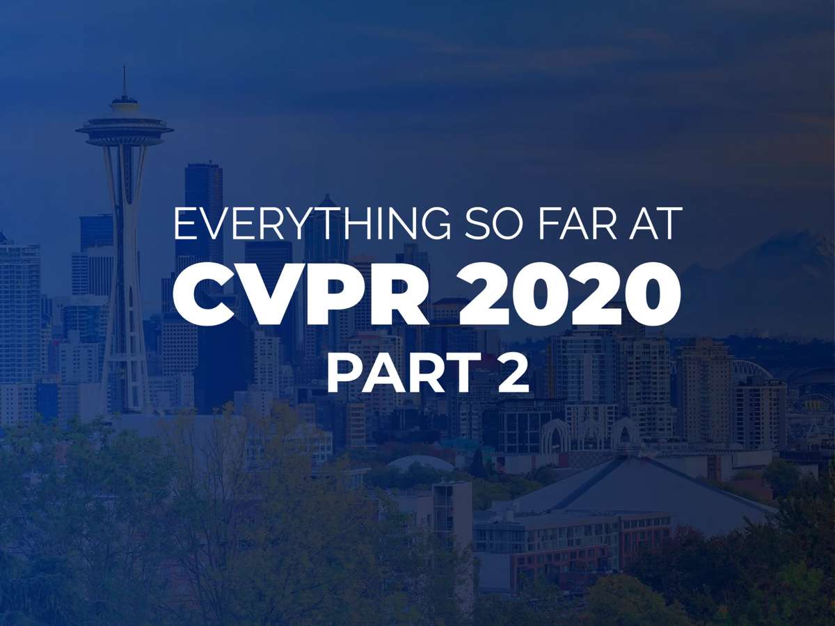 Everything So Far At CVPR 2020 - Part 2
