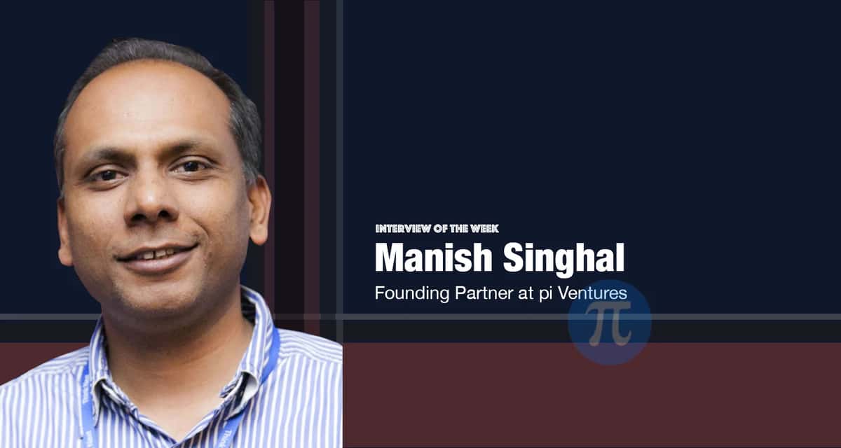 Interview of the Week: Manish Singhal, Founding Partner at pi Ventures